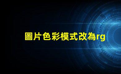 圖片色彩模式改為rgb rgb的色彩模式是什么